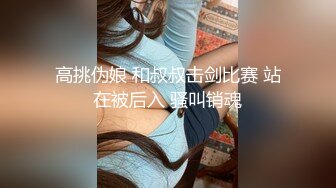 高挑伪娘 和叔叔击剑比赛 站在被后入 骚叫销魂