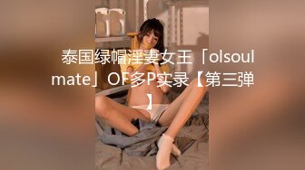 ✨泰国绿帽淫妻女王「olsoulmate」OF多P实录【第三弹】