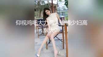 仰视鸡吧大力后入偷情少妇高潮大叫