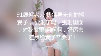 91绿帽老公 找猛男无套抽插妻子，'要射了吗，别射里面，射我嘴里'啊啊啊，好厉害，差点给妻子艹哭了！