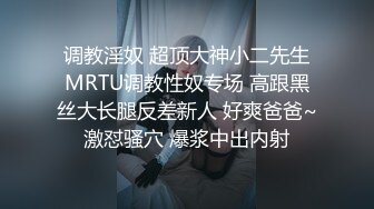 调教淫奴 超顶大神小二先生MRTU调教性奴专场 高跟黑丝大长腿反差新人 好爽爸爸~激怼骚穴 爆浆中出内射