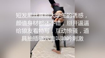 短发黑丝露脸大学生的诱惑，颜值身材都还不错，掰开逼逼给狼友看特写，互动撩骚，道具抽插骚穴浪叫呻吟刺激