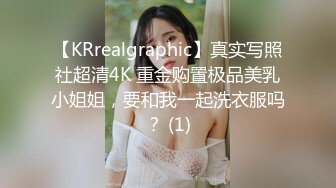 【KRrealgraphic】真实写照社超清4K 重金购置极品美乳小姐姐，要和我一起洗衣服吗？ (1)