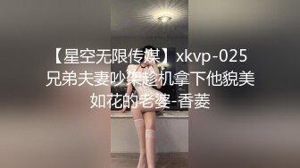 【星空无限传媒】xkvp-025 兄弟夫妻吵架趁机拿下他貌美如花的老婆-香菱