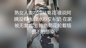 熟女人妻吃鸡贴菊花 谁说阿姨没有水 淫水秒变酸奶 在家被无套输出 鲍鱼菊花轮着插也不怕感染