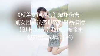 《反差女神泄密》爆炸伤害！前女团成员盛世容颜极品模特【BJ Haerni】私拍，被金主包养出道即巅峰 (4)