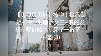 【贝贝贝贝塔】核弹！极品御姐~20小时喷水女王~浪的发狂，隔裤喷水，尿了一裤子，牛逼 (3)