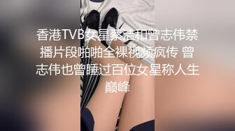 香港TVB女星蔡洁和曾志伟禁播片段啪啪全裸视频疯传 曾志伟也曾睡过百位女星称人生巅峰