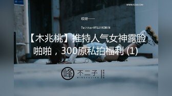 【木兆桃】推特人气女神露脸啪啪，300原私拍福利 (1)