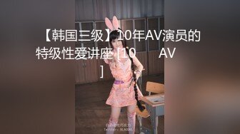 【韩国三级】10年AV演员的特级性爱讲座 [10년차 AV배우의 특급섹스 강의] 연애의 참견 섹스 패러디