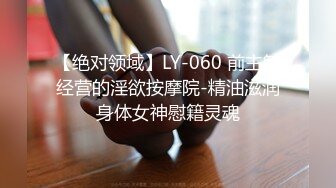 【绝对领域】LY-060 前主管经营的淫欲按摩院-精油滋润身体女神慰籍灵魂