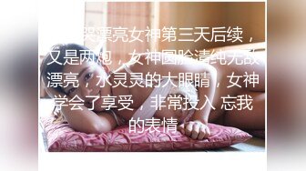 被干哭漂亮女神第三天后续，又是两炮，女神圆脸清纯无敌漂亮，水灵灵的大眼睛，女神学会了享受，非常投入 忘我的表情