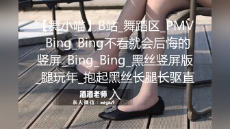 【舞小喵】B站_舞蹈区_PMV_Bing_Bing不看就会后悔的竖屏_Bing_Bing_黑丝竖屏版_腿玩年_抱起黑丝长腿长驱直入