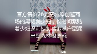 官方售价26元空城原创逛商场的黑裙美少妇，长时间紧贴着少妇逼前抄怼着饱满户型漏出黑森林很诱惑