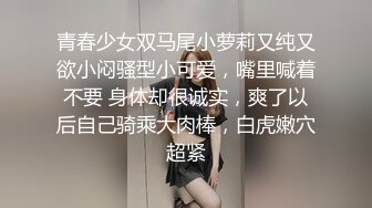 青春少女双马尾小萝莉又纯又欲小闷骚型小可爱，嘴里喊着不要 身体却很诚实，爽了以后自己骑乘大肉棒，白虎嫩穴超紧