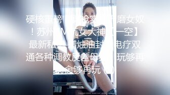 硬核重磅！真枪实弹折磨女奴！苏州SM玩女大神【一空】最新私拍 蜡烛油封逼电疗双通各种调教反差母狗，玩够再肏肏够再玩 (1)