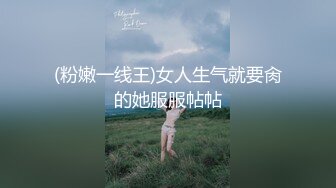 (粉嫩一线王)女人生气就要肏的她服服帖帖