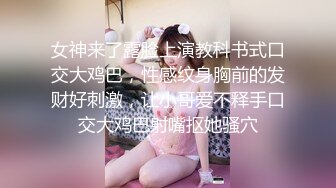 女神来了露脸上演教科书式口交大鸡巴，性感纹身胸前的发财好刺激，让小哥爱不释手口交大鸡巴射嘴抠她骚穴