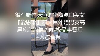 很有野性味道的华裔混血美女『爱思琳』和大屌外籍男友高层凉台激情啪啪 极品丰臀后入怼着操