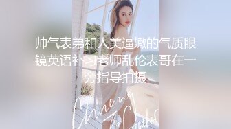 帅气表弟和人美逼嫩的气质眼镜英语补习老师乱伦表哥在一旁指导拍摄