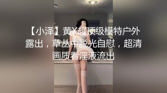 【小泽】黄X超顶级模特户外露出，草丛中脱光自慰，超清画质看淫液流出