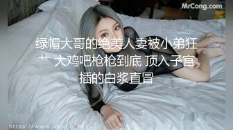 绿帽大哥的绝美人妻被小弟狂艹 大鸡吧枪枪到底 顶入子宫插的白浆直冒