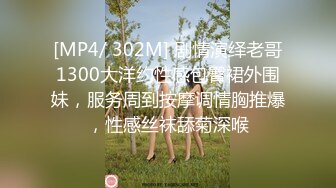 [MP4/ 302M] 剧情演绎老哥1300大洋约性感包臀裙外围妹，服务周到按摩调情胸推爆，性感丝袜舔菊深喉