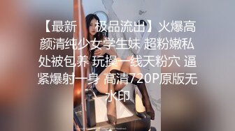 【最新❤️极品流出】火爆高颜清纯少女学生妹 超粉嫩私处被包养 玩操一线天粉穴 逼紧爆射一身 高清720P原版无水印