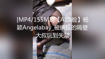 [MP4/155MB]【AI换脸】杨颖Angelabay_被疯狂的隔壁大叔玩到失禁