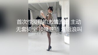 首次性爱私拍激情流出 主动无套骑坐 顶操速插 淫语浪叫