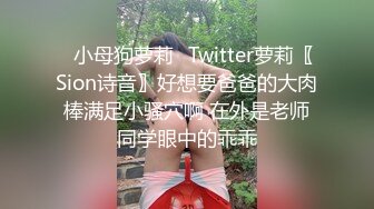 ✅小母狗萝莉✅Twitter萝莉〖Sion诗音〗好想要爸爸的大肉棒满足小骚穴啊 在外是老师同学眼中的乖乖