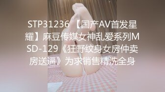 STP31236 【国产AV首发星耀】麻豆传媒女神乱爱系列MSD-129《狂野纹身女房仲卖房送逼》为求销售精洗全身