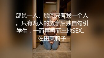 部员一人、顾问只有我一个人。只有两人的放学后独自勾引学生，一而再再而三地SEX。佐田茉莉子