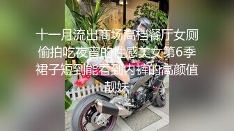 十一月流出商场高档餐厅女厕偷拍吃夜宵的性感美女第6季裙子短到能看到内裤的高颜值靓妹