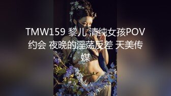 TMW159 黎儿 清纯女孩POV约会 夜晚的淫荡反差 天美传媒