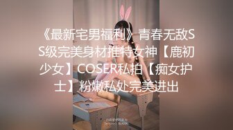 《最新宅男福利》青春无敌SS级完美身材推特女神【鹿初少女】COSER私拍【痴女护士】粉嫩私处完美进出