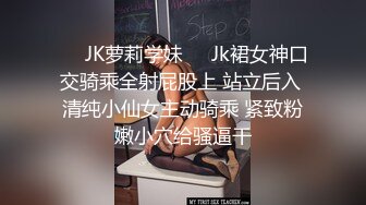 ❤️JK萝莉学妹❤️Jk裙女神口交骑乘全射屁股上 站立后入 清纯小仙女主动骑乘 紧致粉嫩小穴给骚逼干